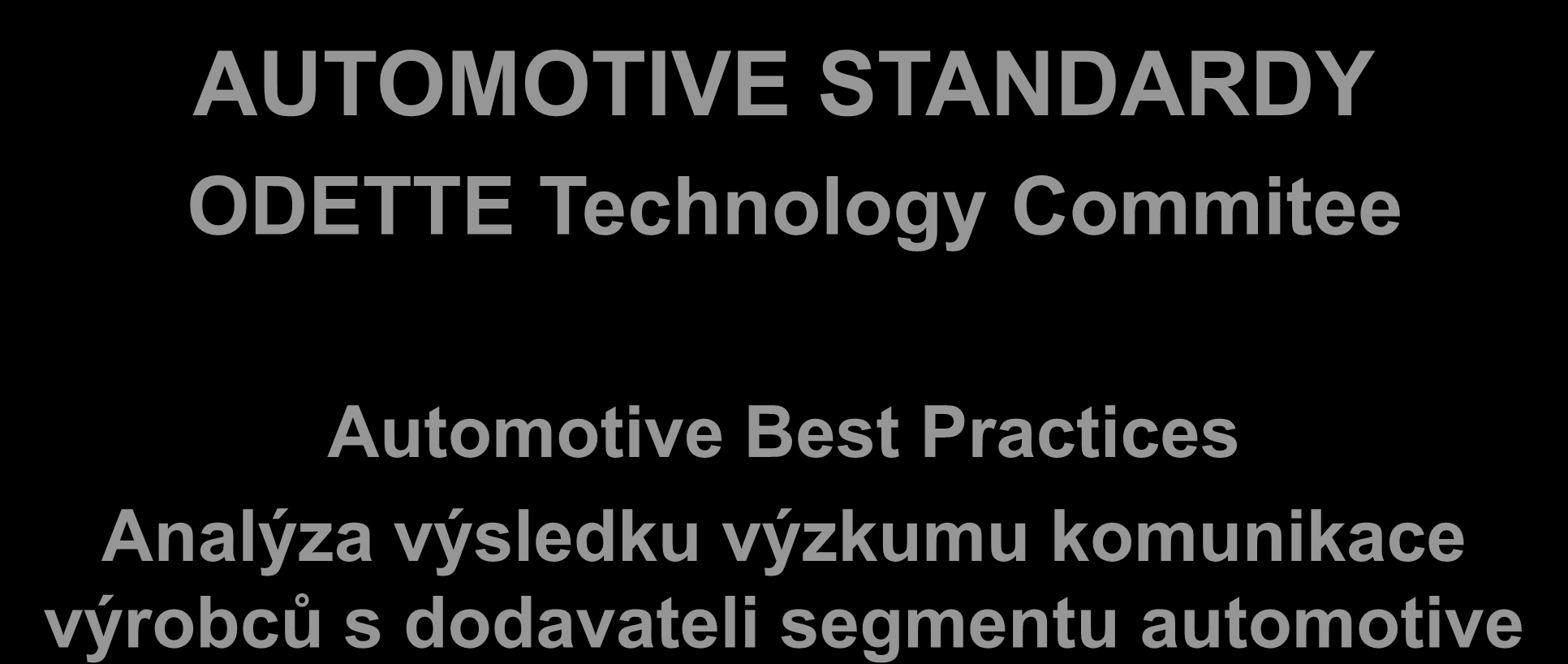AUTOMOTIVE STANDARDY ODETTE Technology Commitee Automotive Best Practices Analýza výsledku výzkumu komunikace