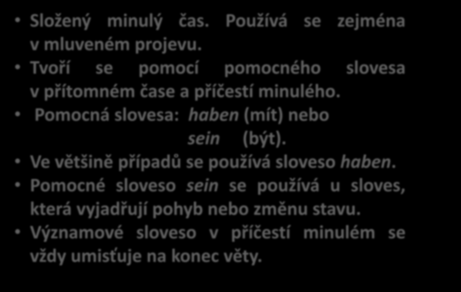 PERFEKTUM Složený minulý čas. Používá se zejména v mluveném projevu. Tvoří se pomocí pomocného slovesa v přítomném čase a příčestí minulého. Pomocná slovesa: haben (mít) nebo sein (být).