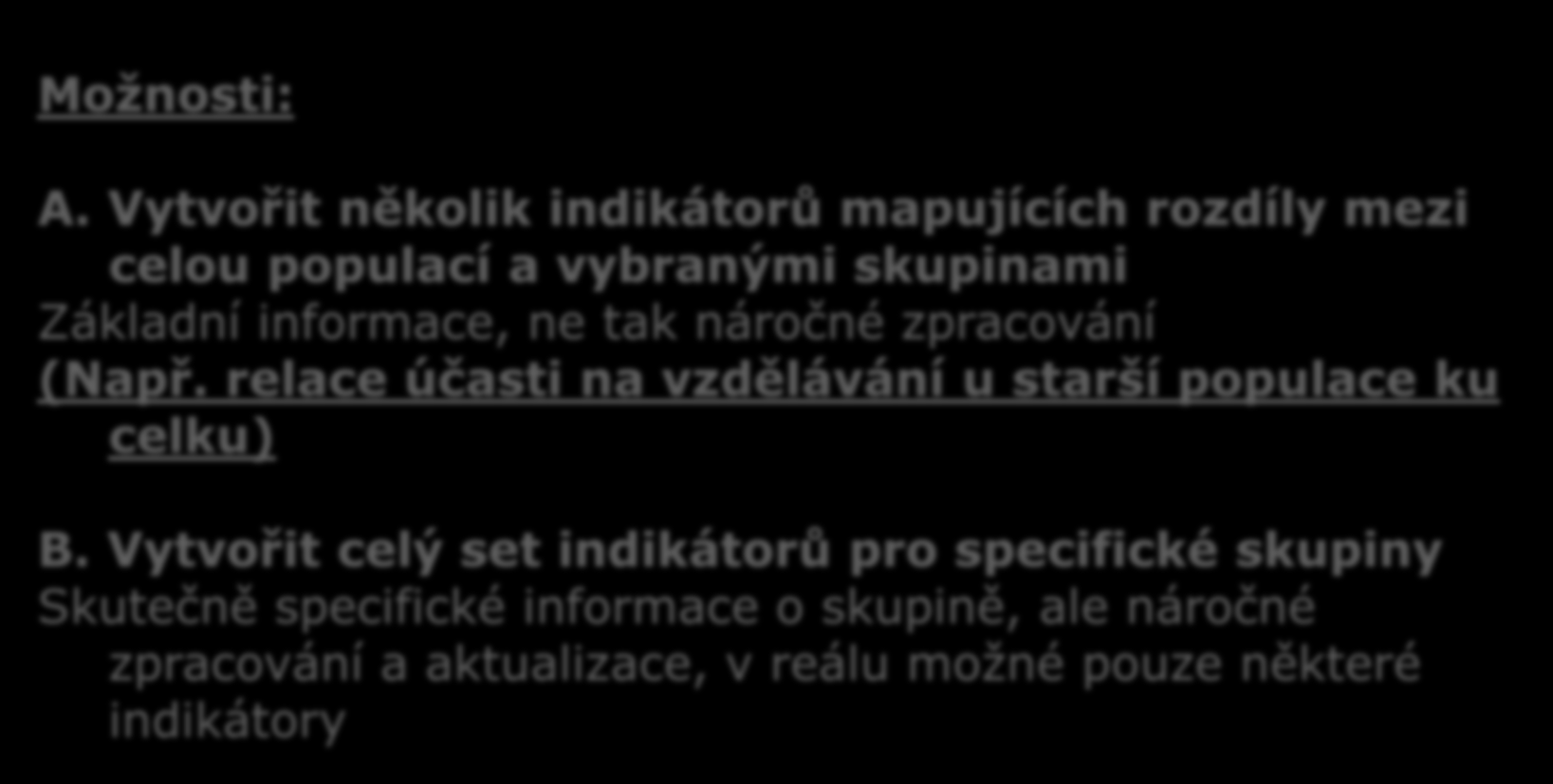 Možnosti: A. Vytvořit několik indikátorů mapujících rozdíly mezi celou populací a vybranými skupinami Základní informace, ne tak náročné zpracování (Např.