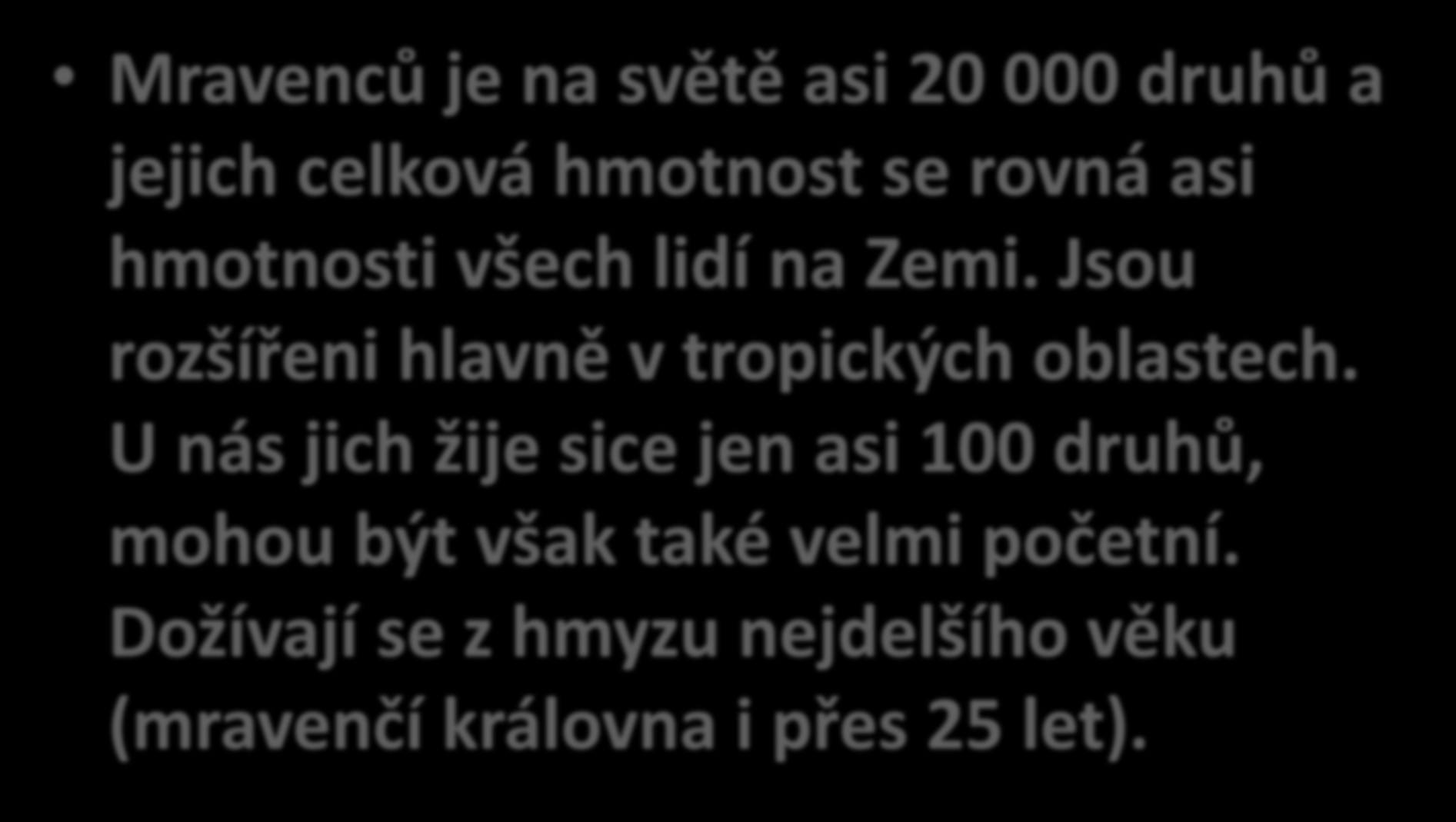 MRAVENCI Mravenců je na světě asi 20 000 druhů a jejich celková hmotnost se rovná asi hmotnosti všech lidí na Zemi.