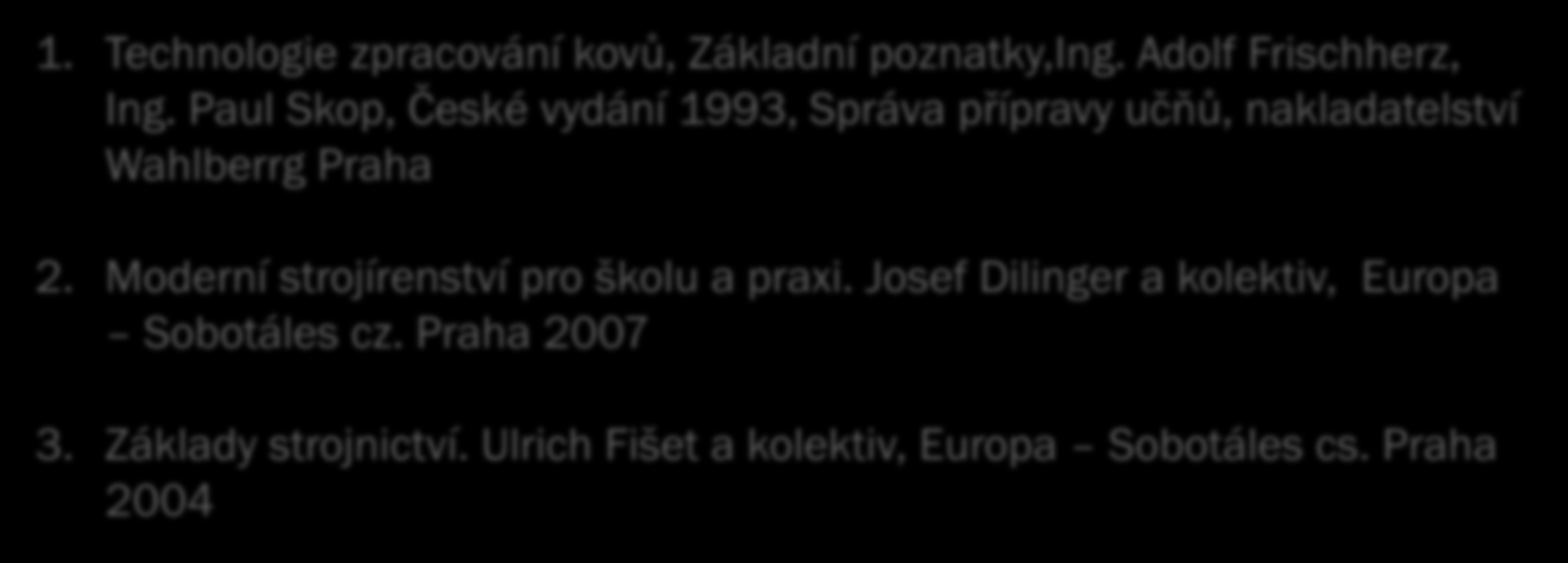 Literatura: 1. Technologie zpracování kovů, Základní poznatky,ing. Adolf Frischherz, Ing. Paul Skop, České vydání 1993, Správa přípravy učňů, nakladatelství Wahlberrg Praha 2.