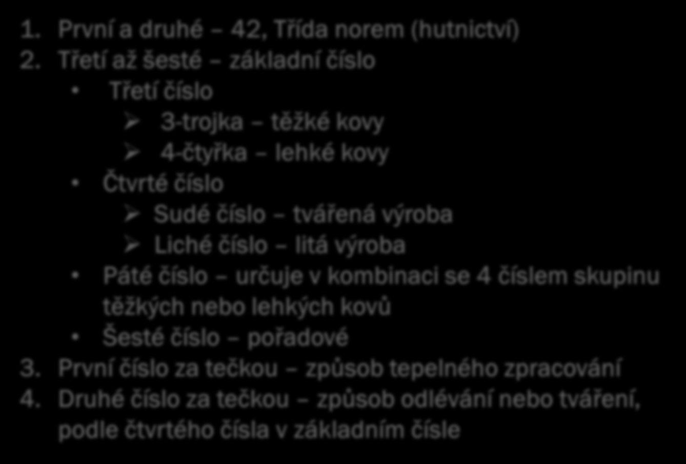 Číselné označování neželezných kovů vychází z ČSN norem. Číslo je složeno ze dvou čísel, následuje mezera, dále jsou tři číslice. Následuje tečka a koncové dvoučíslí. Např. 42 xxx.