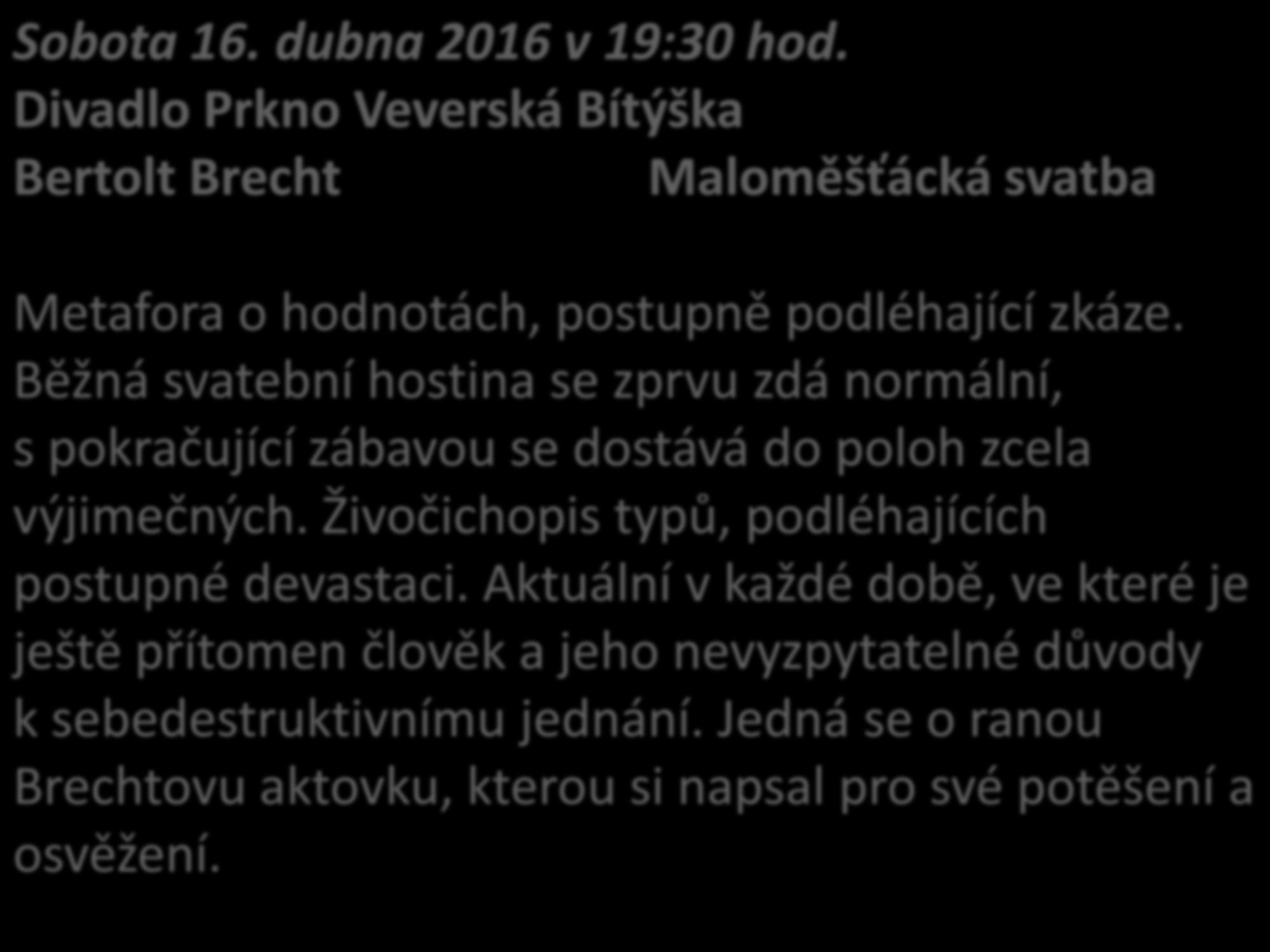 Sobota 16. dubna 2016 v 19:30 hod. Divadlo Prkno Veverská Bítýška Bertolt Brecht Maloměšťácká svatba Metafora o hodnotách, postupně podléhající zkáze.