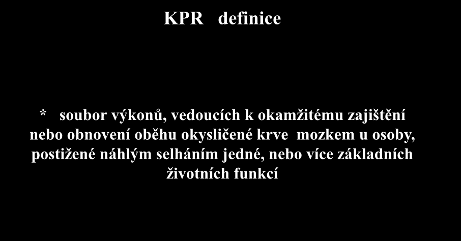 KPR definice * soubor výkonů, vedoucích k okamžitému zajištění nebo obnovení oběhu