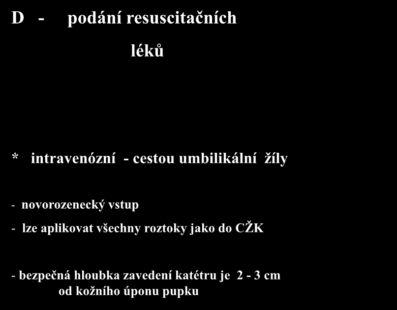 D - podání resuscitačních léků * intravenózní - cestou umbilikální žíly - novorozenecký vstup - lze