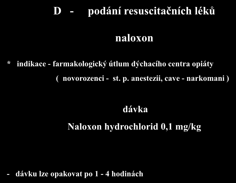 D - podání resuscitačních léků naloxon * indikace - farmakologický útlum dýchacího centra opiáty ( novorozenci