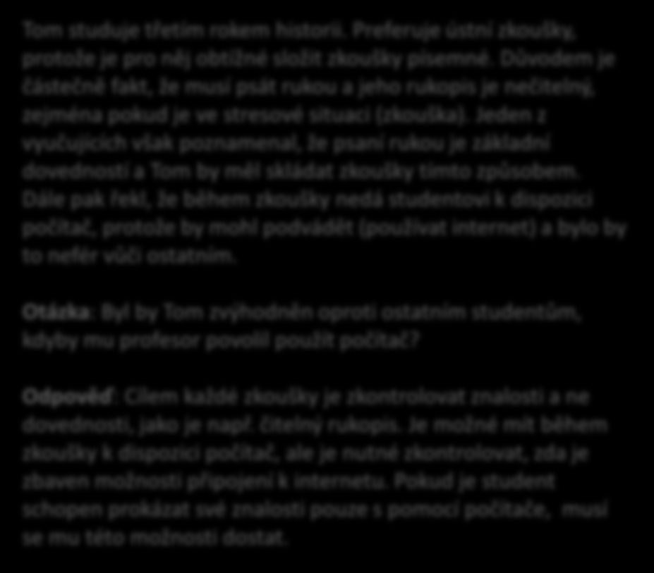 Monika je ve druhém ročníku na vysoké škole, má diagnostikovanou dyslexii. Má velké obtíže při testech, písemných zkouškách a písemných esejích, proto si zažádala o 25 % času navíc.