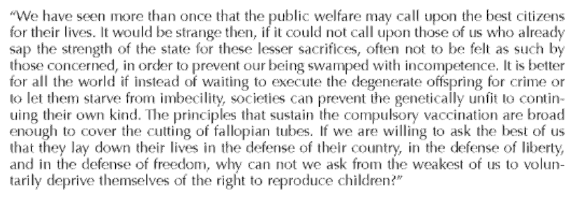 1924: Oliver Wendell Holmes and his court upheld the rights of states to sterilize supposedly genetically inferior individuals against