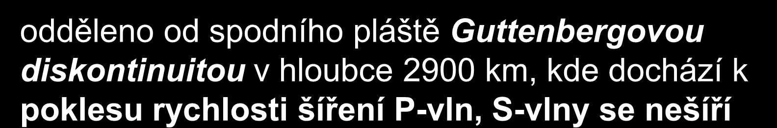 3. zemské jádro odděleno od spodního pláště Guttenbergovou diskontinuitou v hloubce 2900 km, kde dochází k poklesu rychlosti šíření P-vln, S-vlny se nešíří vysoká hustota 12-13 g/cm 3 vnější jádro