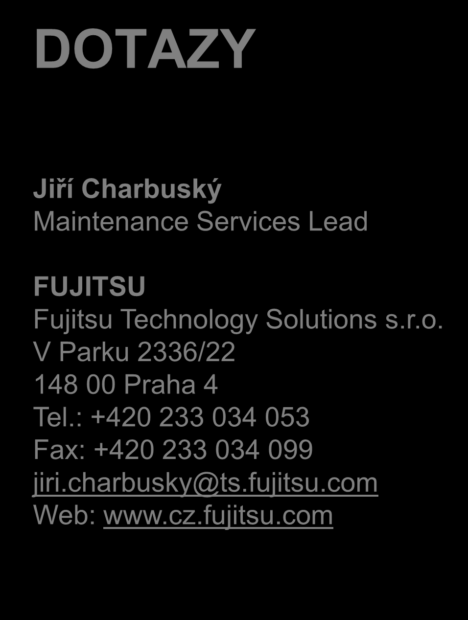 Servis Fujitsu DOTAZY Jiří Charbuský Maintenance Services Lead FUJITSU Fujitsu Technology Solutions s.r.o. V Parku 2336/22 148 00 Praha 4 Tel.