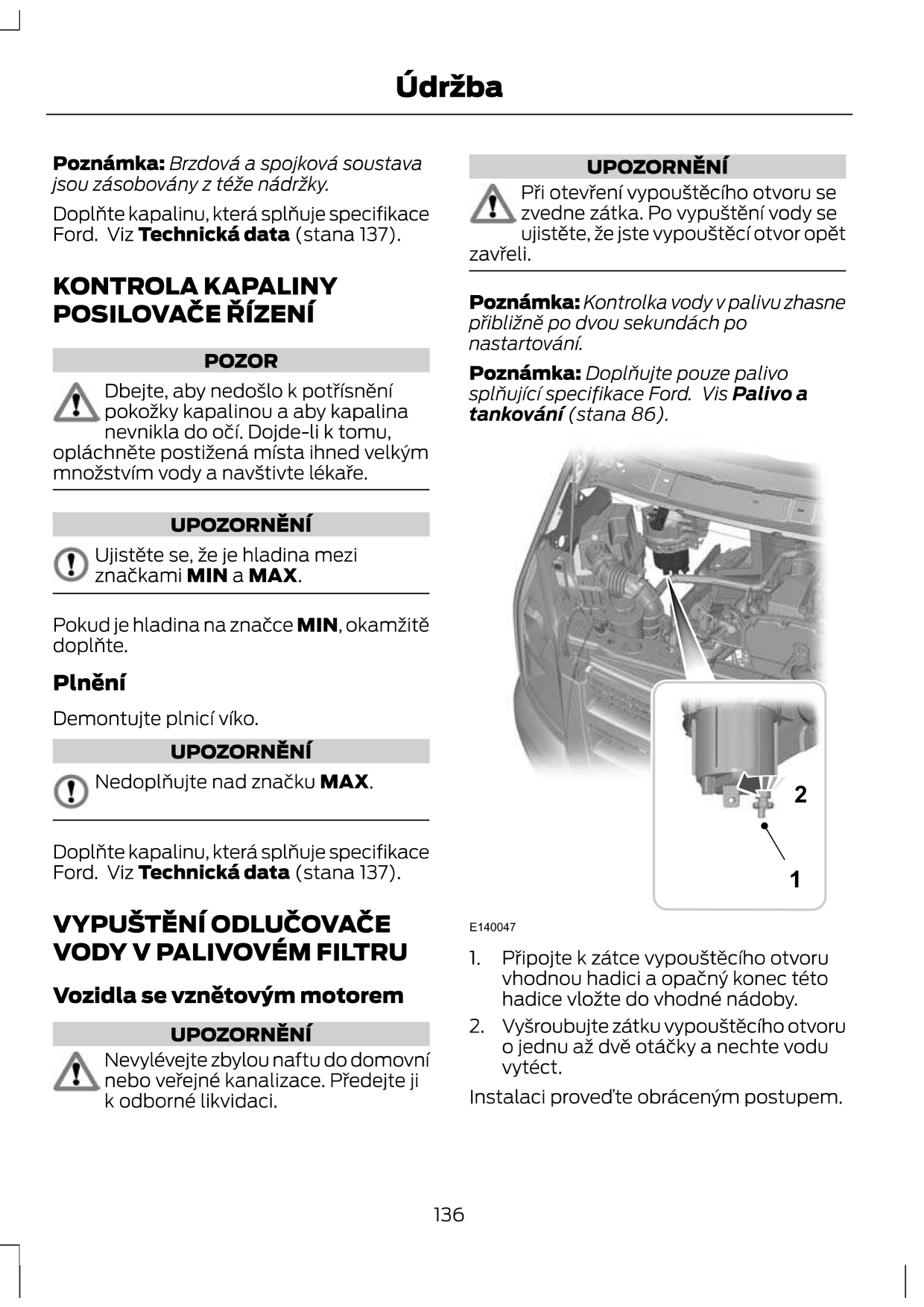 Poznamka: Brzdova a spojkové soustava jsou zasobovany z téfe nadrfky. Doplfite kapalinu, ktera splfiuje specifikace Ford. viz Technické data (stana 37).