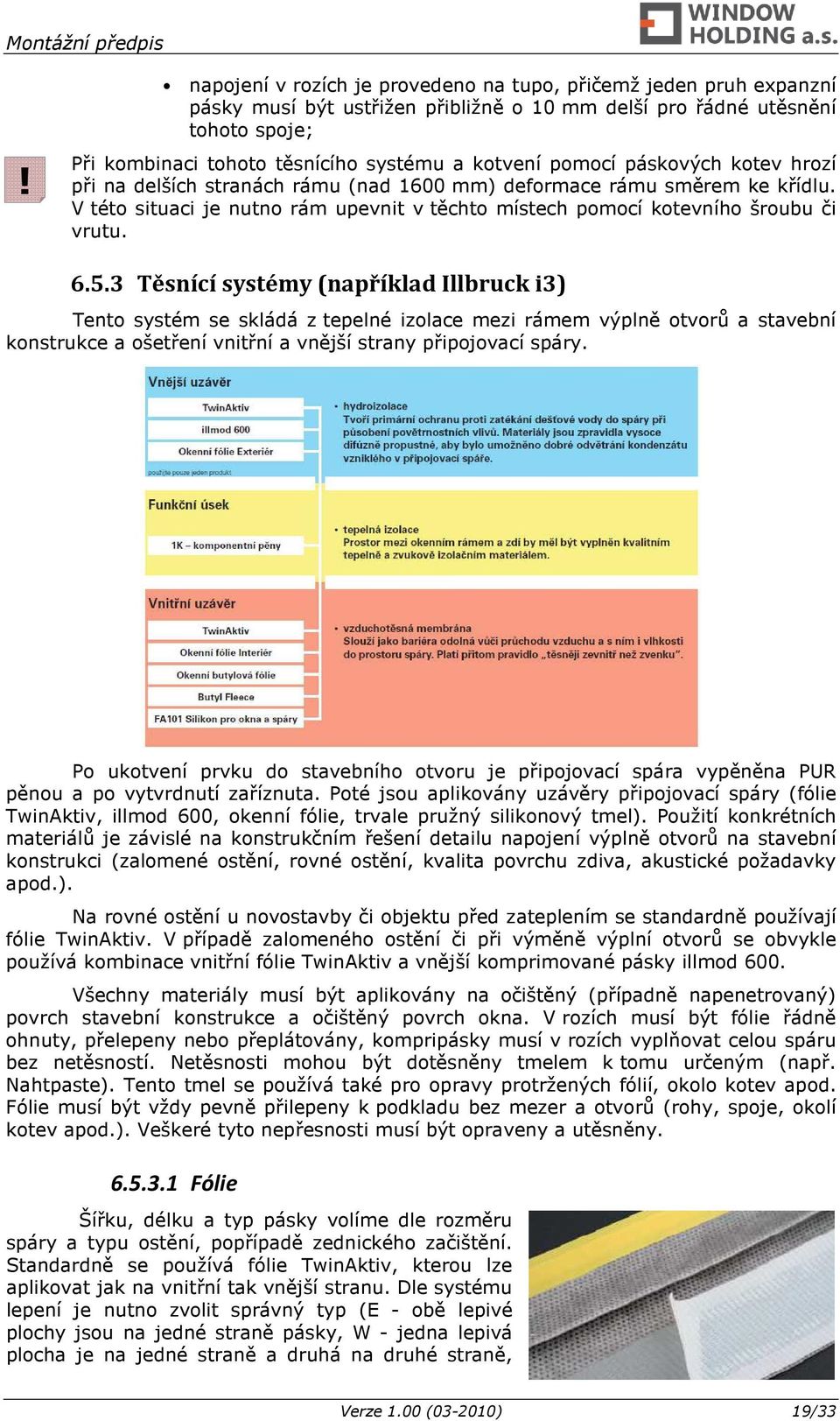 3 Těsnící systémy (například Illbruck i3) Tento systém se skládá z tepelné izolace mezi rámem výplně otvorů a stavební konstrukce a ošetření vnitřní a vnější strany připojovací spáry.