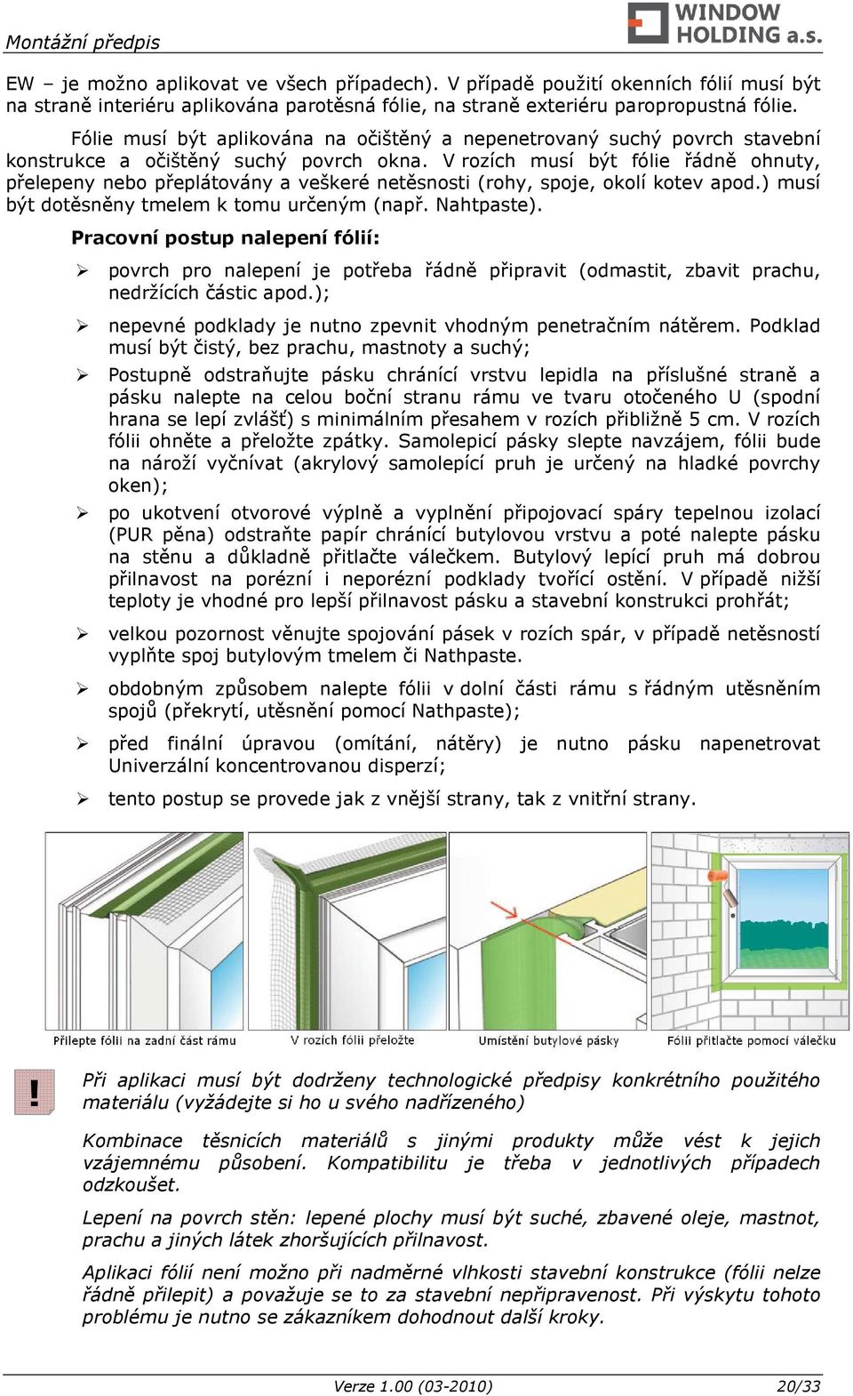 V rozích musí být fólie řádně ohnuty, přelepeny nebo přeplátovány a veškeré netěsnosti (rohy, spoje, okolí kotev apod.) musí být dotěsněny tmelem k tomu určeným (např. Nahtpaste).