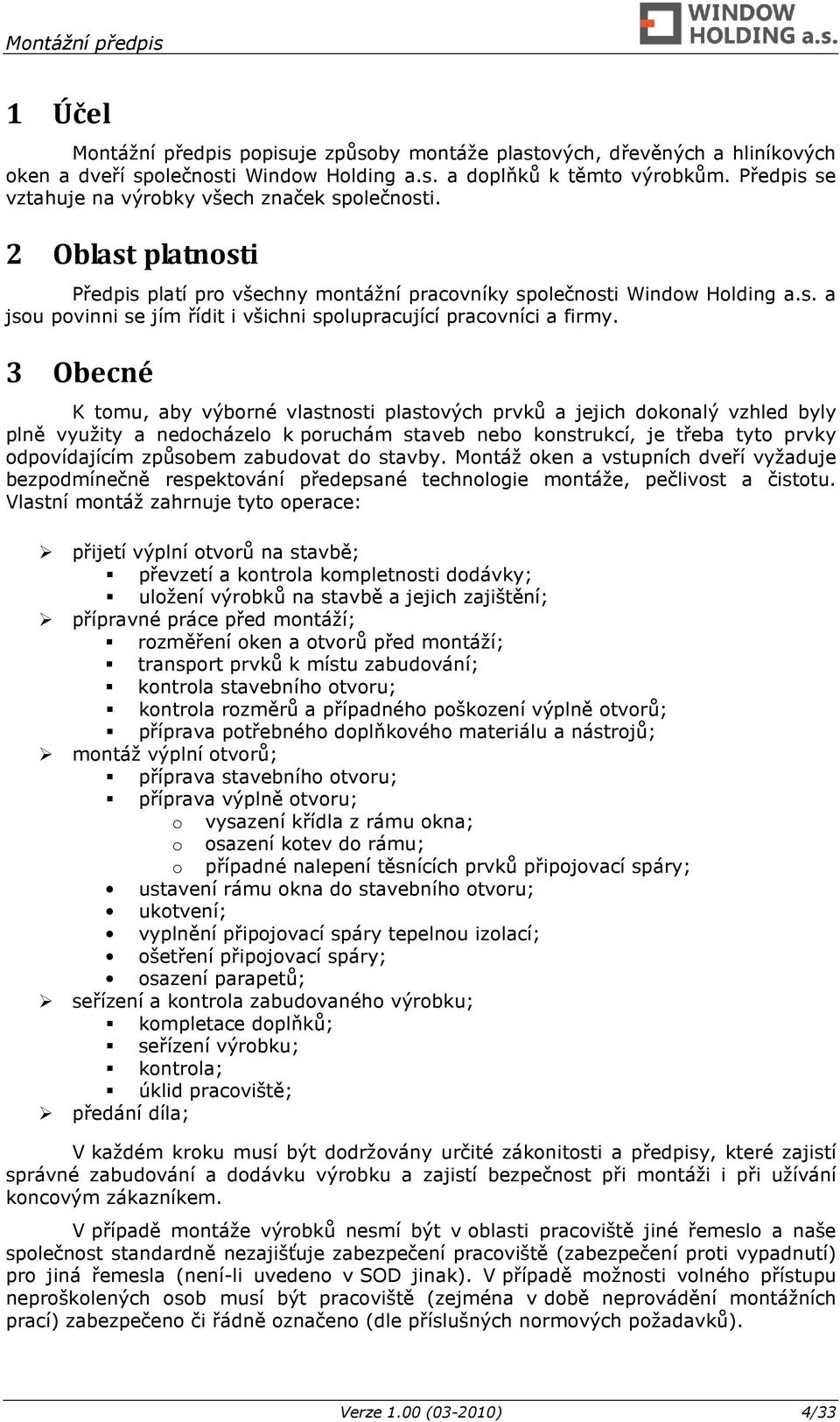 3 Obecné K tomu, aby výborné vlastnosti plastových prvků a jejich dokonalý vzhled byly plně využity a nedocházelo k poruchám staveb nebo konstrukcí, je třeba tyto prvky odpovídajícím způsobem