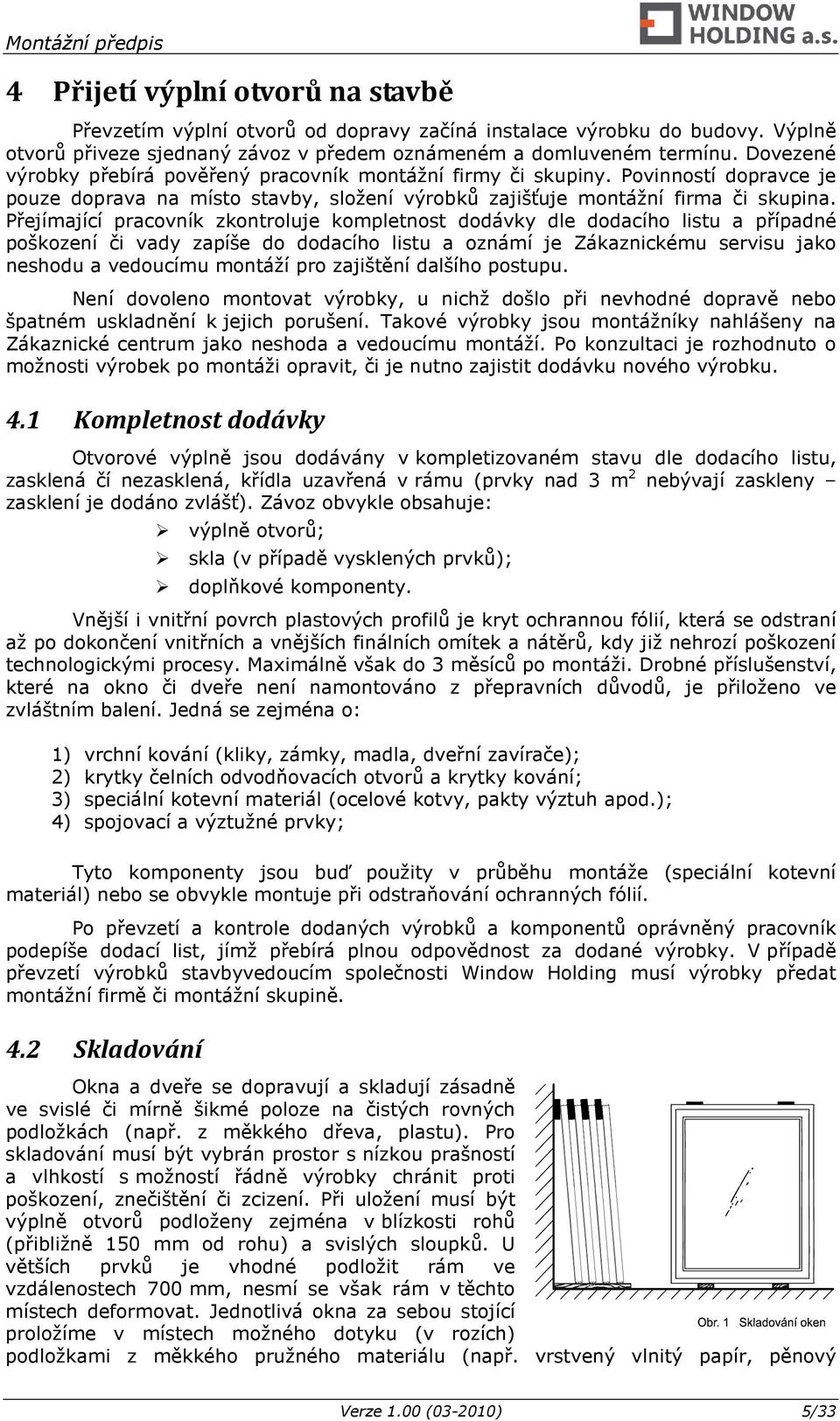 Přejímající pracovník zkontroluje kompletnost dodávky dle dodacího listu a případné poškození či vady zapíše do dodacího listu a oznámí je Zákaznickému servisu jako neshodu a vedoucímu montáží pro