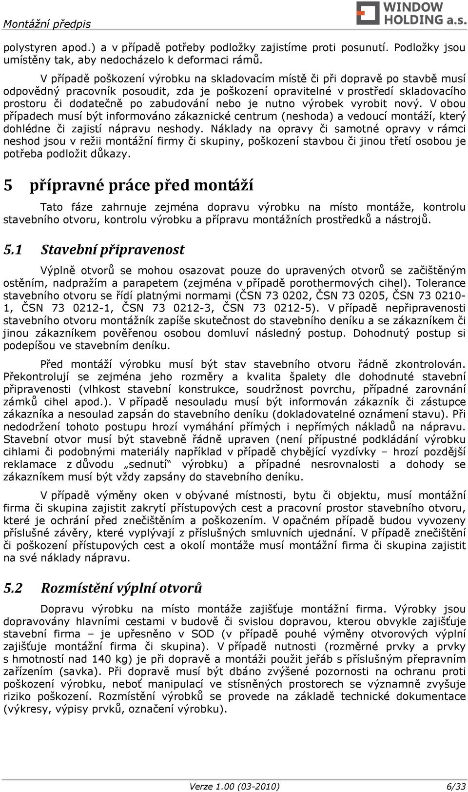 nebo je nutno výrobek vyrobit nový. V obou případech musí být informováno zákaznické centrum (neshoda) a vedoucí montáží, který dohlédne či zajistí nápravu neshody.