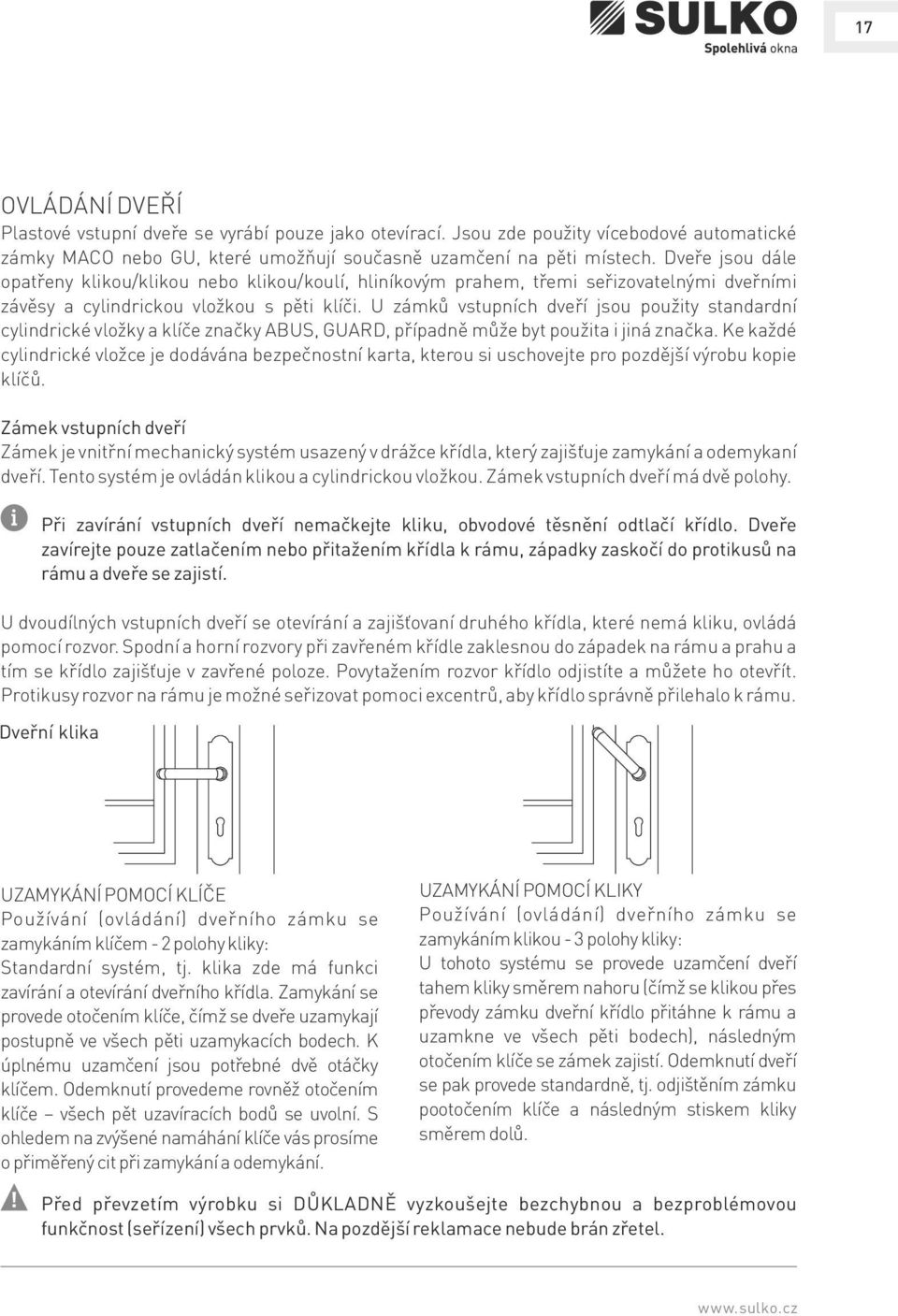 U zámků vstupních dveří jsou použity standardní cylindrické vložky a klíče značky ABUS, GUARD, případně může byt použita i jiná značka.