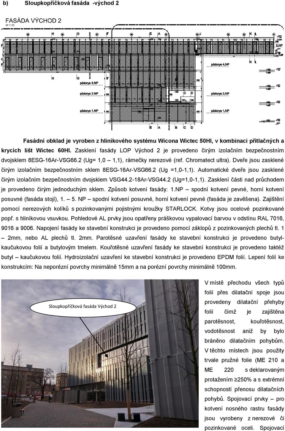 Dveře jsou zasklené čirým izolačním bezpečnostním sklem 8ESG-16Ar-VSG66.2 (Ug =1,0-1,1). Automatické dveře jsou zasklené čirým izolačním bezpečnostním dvojsklem VSG44.2-18Ar-VSG44.2 (Ug=1,0-1,1).