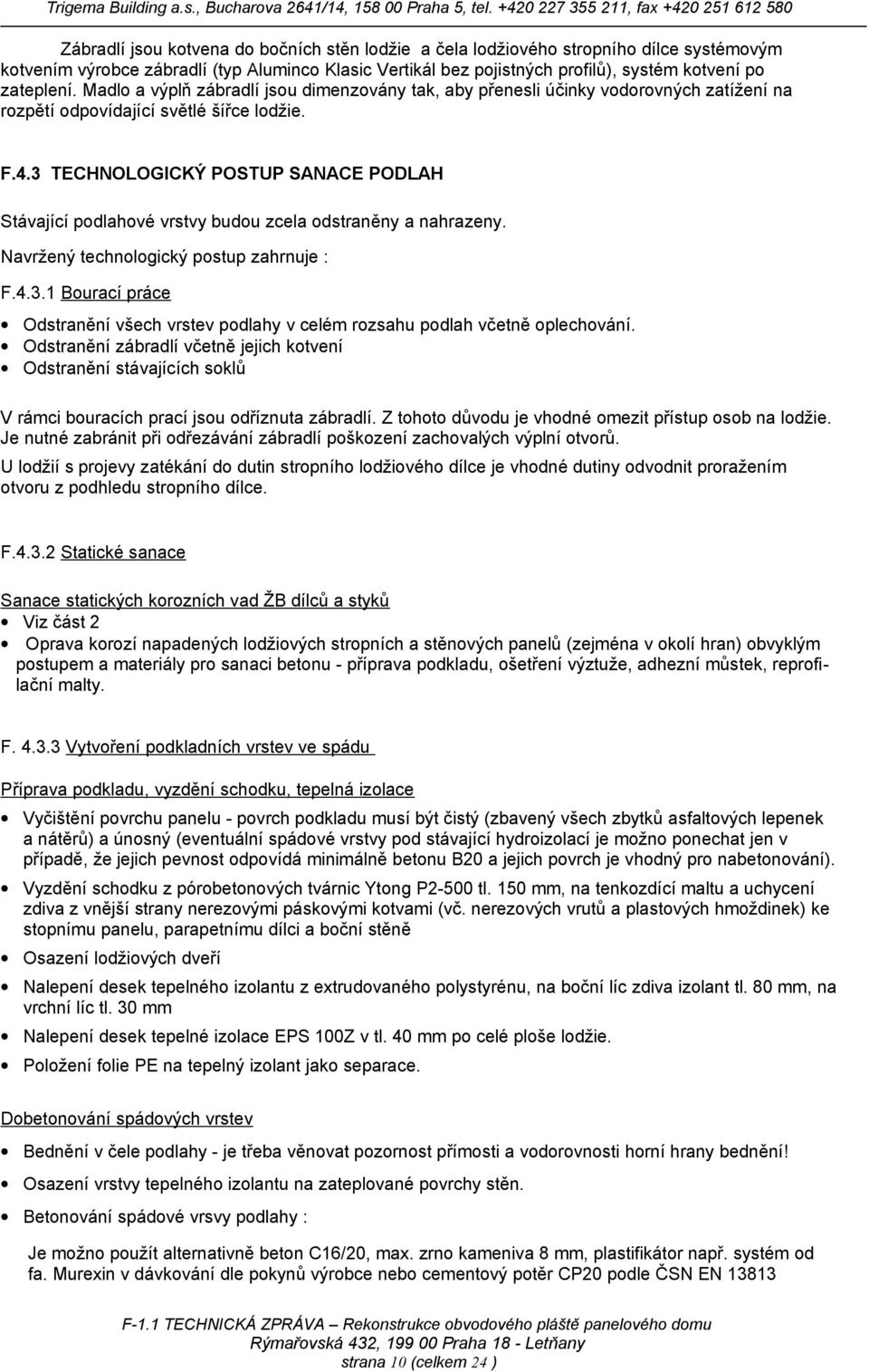 3 TECHNOLOGICKÝ POSTUP SANACE PODLAH Stávající podlahové vrstvy budou zcela odstraněny a nahrazeny. Navržený technologický postup zahrnuje : F.4.3.1 Bourací práce Odstranění všech vrstev podlahy v celém rozsahu podlah včetně oplechování.