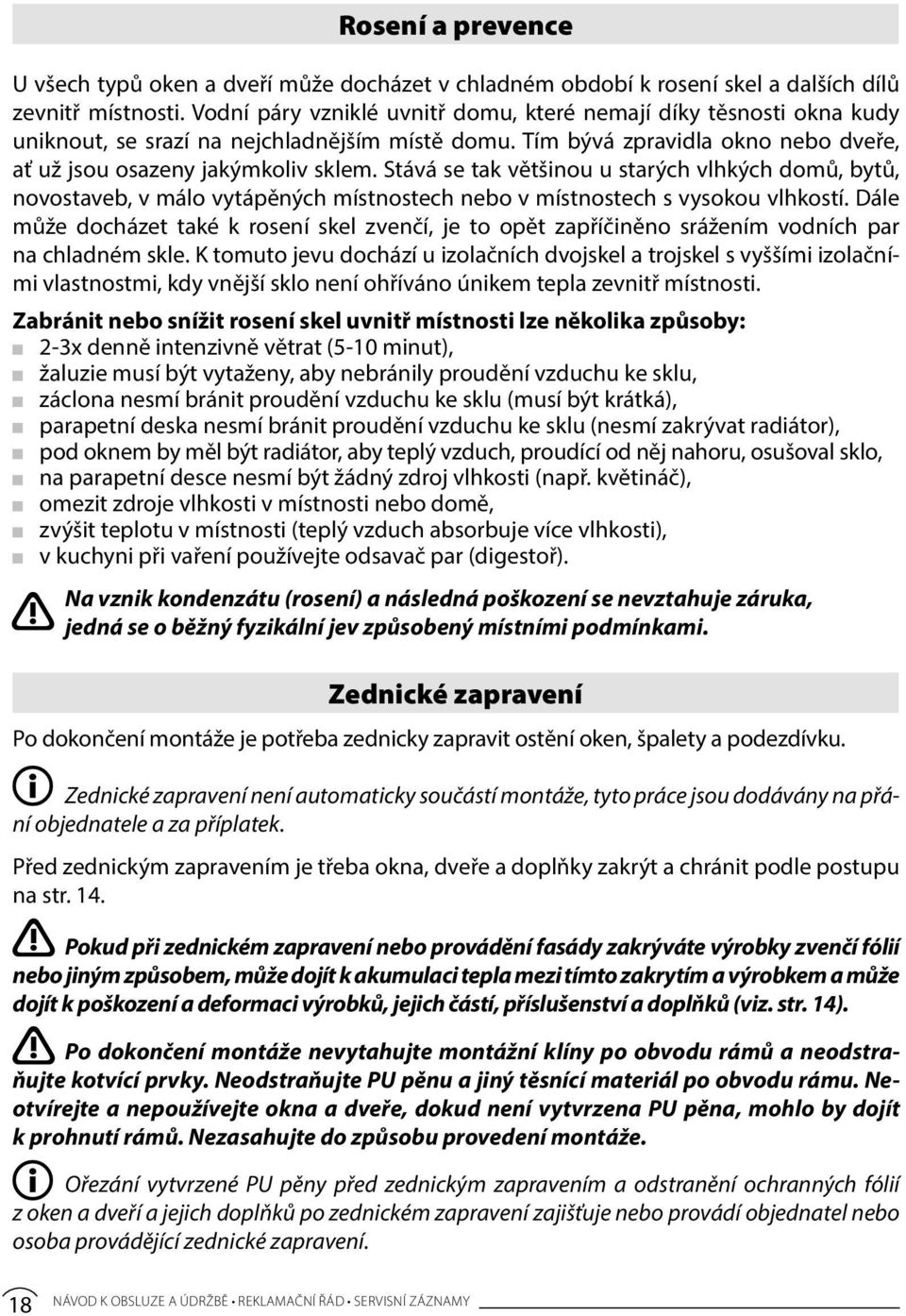 Stává se tak většinou u starých vlhkých domů, bytů, novostaveb, v málo vytápěných místnostech nebo v místnostech s vysokou vlhkostí.