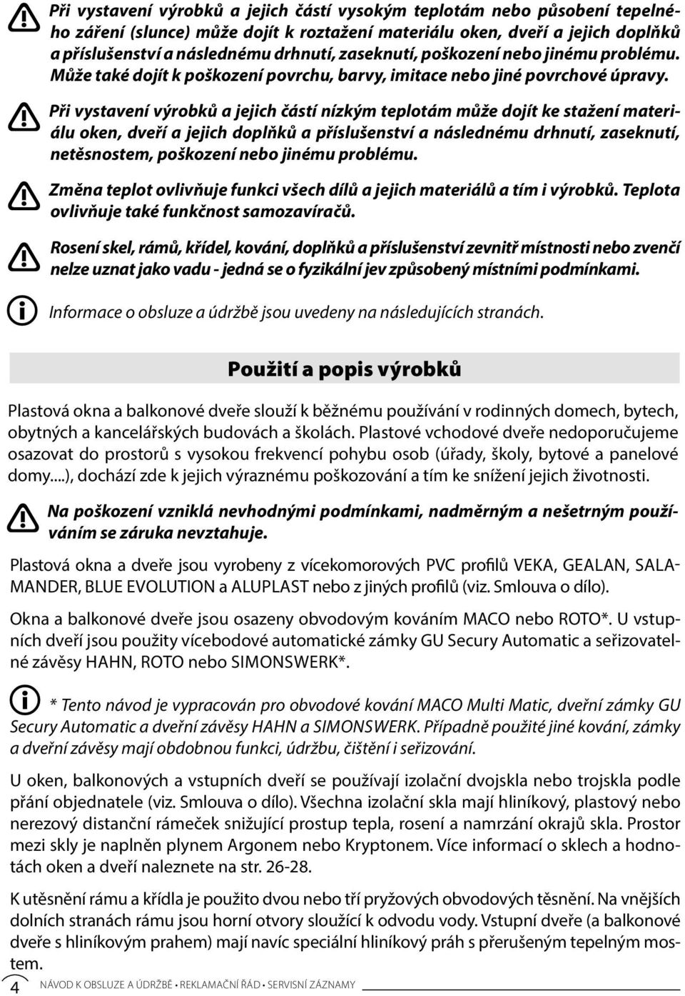 Při vystavení výrobků a jejich částí nízkým teplotám může dojít ke stažení materiálu oken, dveří a jejich doplňků a příslušenství a následnému drhnutí, zaseknutí, netěsnostem, poškození nebo jinému