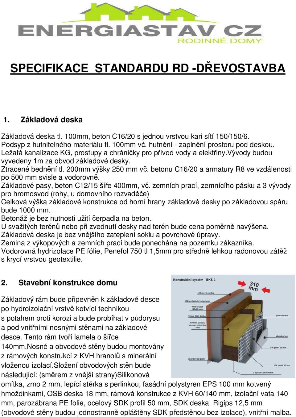 200mm výšky 250 mm vč. betonu C16/20 a armatury R8 ve vzdálenosti po 500 mm svisle a vodorovně. Základové pasy, beton C12/15 šíře 400mm, vč.