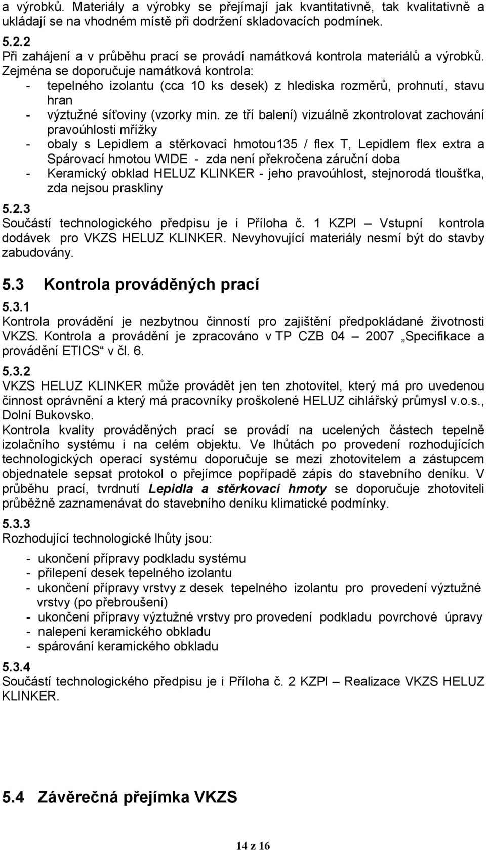 Zejména se doporučuje namátková kontrola: - tepelného izolantu (cca 10 ks desek) z hlediska rozměrů, prohnutí, stavu hran - výztužné síťoviny (vzorky min.