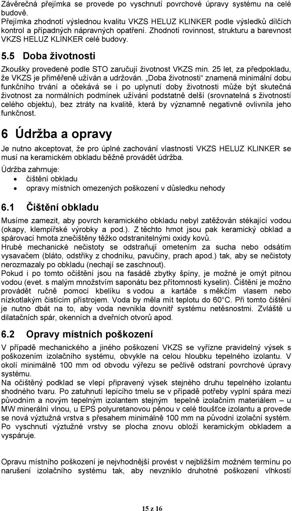 5 Doba životnosti Zkoušky provedené podle STO zaručují životnost VKZS min. 25 let, za předpokladu, že VKZS je přiměřeně užíván a udržován.