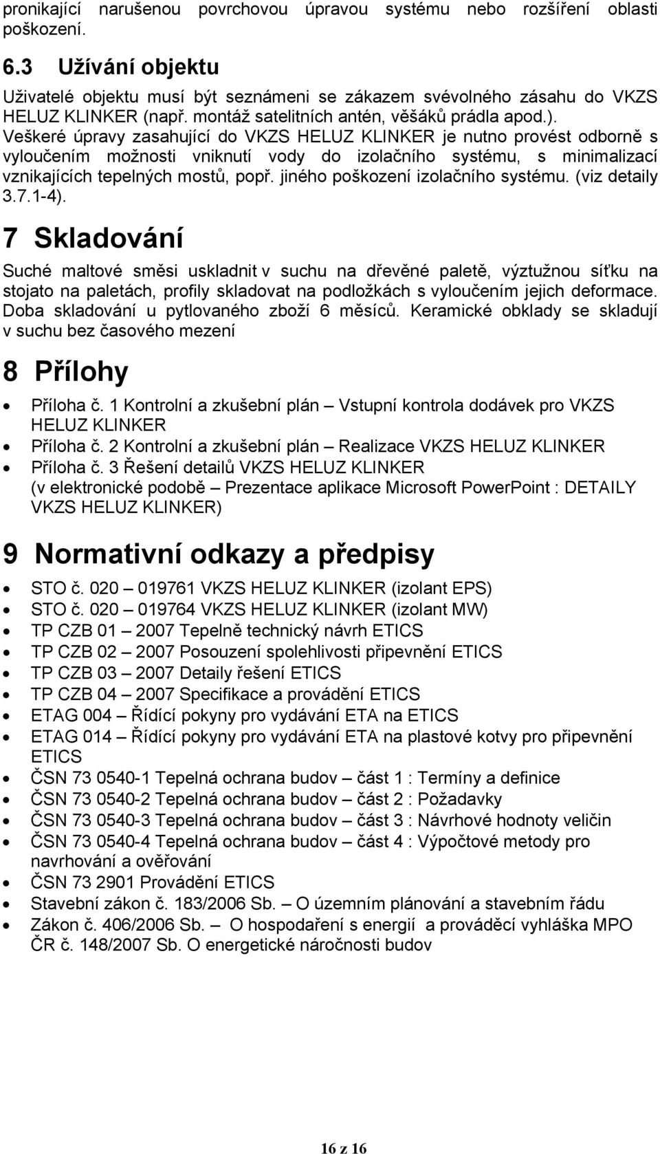 Veškeré úpravy zasahující do VKZS HELUZ KLINKER je nutno provést odborně s vyloučením možnosti vniknutí vody do izolačního systému, s minimalizací vznikajících tepelných mostů, popř.