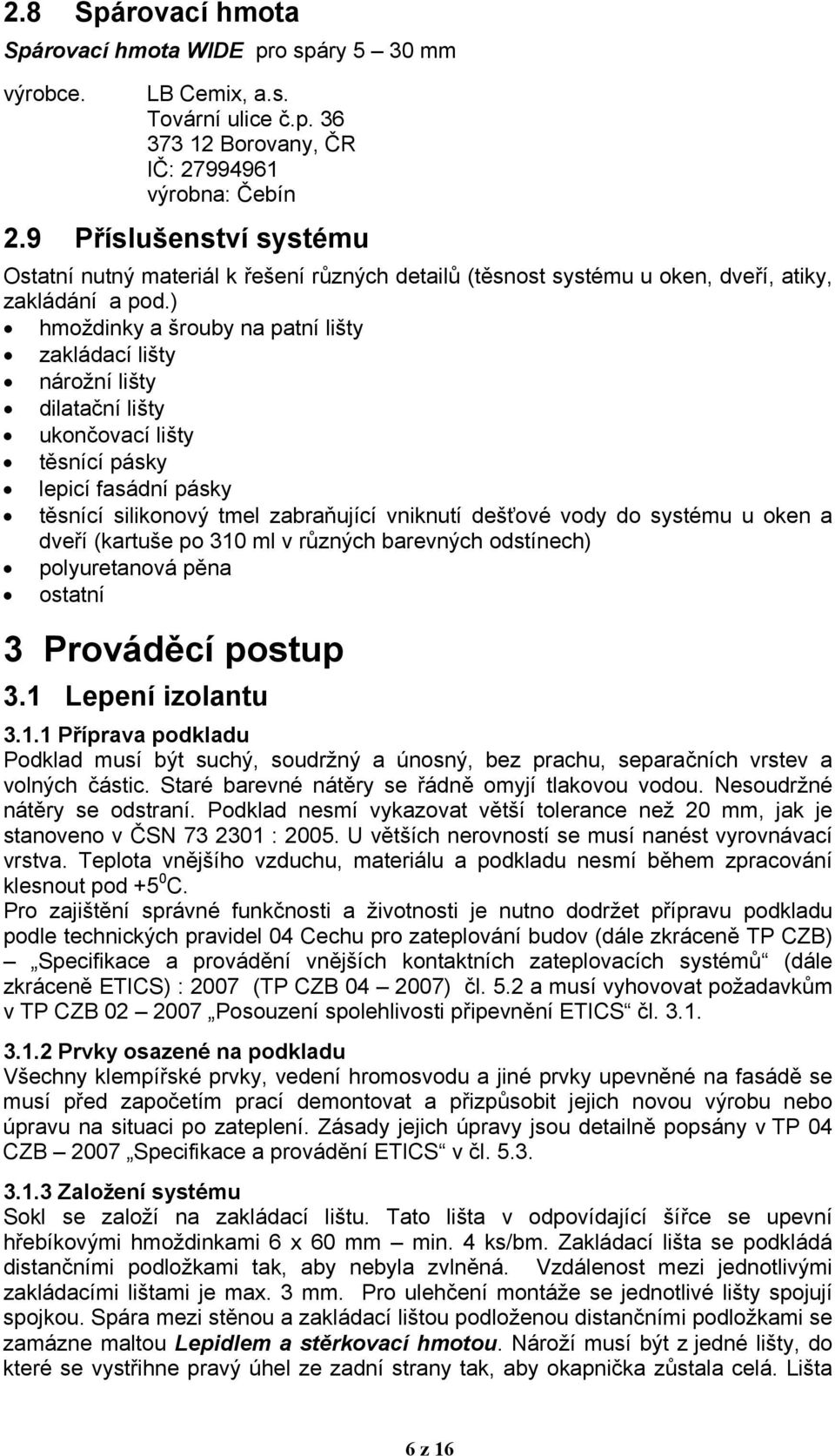 ) hmoždinky a šrouby na patní lišty zakládací lišty nárožní lišty dilatační lišty ukončovací lišty těsnící pásky lepicí fasádní pásky těsnící silikonový tmel zabraňující vniknutí dešťové vody do