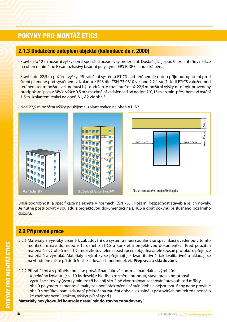 Při založení systému ETICS nad terénem je nutno přijmout opatření proti šíření plamene pod systémem v izolantu z EPS dle ČSN 73 0810 viz bod 2.2.1 str. 7. Je-li ETICS založen pod terénem tento požadavek nemusí být dodržen.