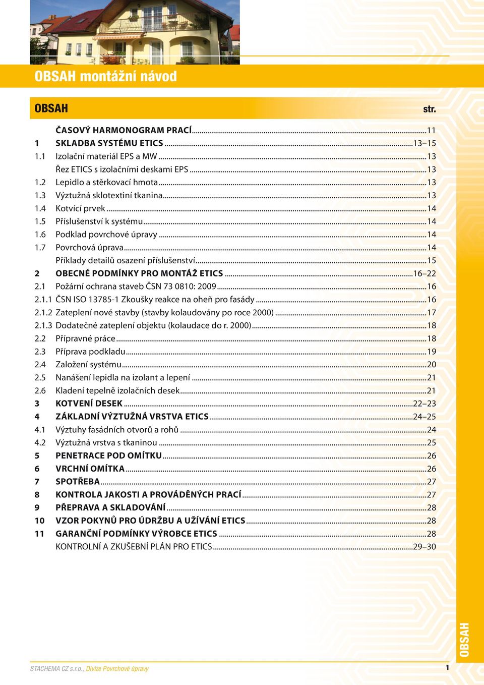 ..15 2 OBECNÉ PODMÍNKY PRO MONTÁŽ ETICS...16 22 2.1 Požární ochrana staveb ČSN 73 0810: 2009...16 2.1.1 ČSN ISO 13785-1 Zkoušky reakce na oheň pro fasády...16 2.1.2 Zateplení nové stavby (stavby kolaudovány po roce 2000).