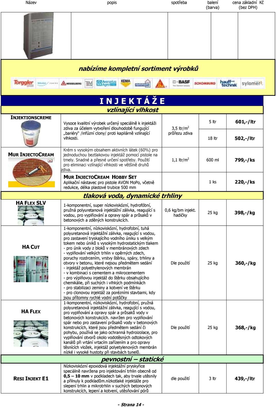 3,5 ltr/m 2 průřezu zdiva 5 ltr 601,-/ltr 18 ltr 502,-/ltr MUR INJECTOCREAM HA FLEX SLV Krém s vysokým obsahem aktivních látek (60%) pro jednoduchou beztlakovou injektáž pomocí pistole na tmely.