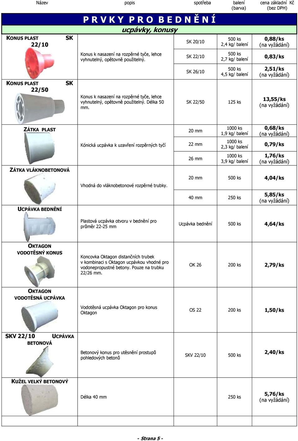 SK 20/10 SK 22/10 SK 26/10 SK 22/50 500 ks 2,4 kg/ balení 500 ks 2,7 kg/ balení 500 ks 4,5 kg/ balení 125 ks 0,88/ks 0,83/ks 2,51/ks 13,55/ks ZÁTKA PLAST ZÁTKA VLÁKNOBETONOVÁ UCPÁVKA BEDNĚNÍ Kónická