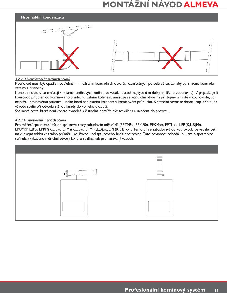 V případě, je-li kouřovod připojen do komínového průduchu patním kolenem, umísťuje se kontrolní otvor na přístupném místě v kouřovodu, co nejblíže komínovému průduchu, nebo hned nad patním kolenem v