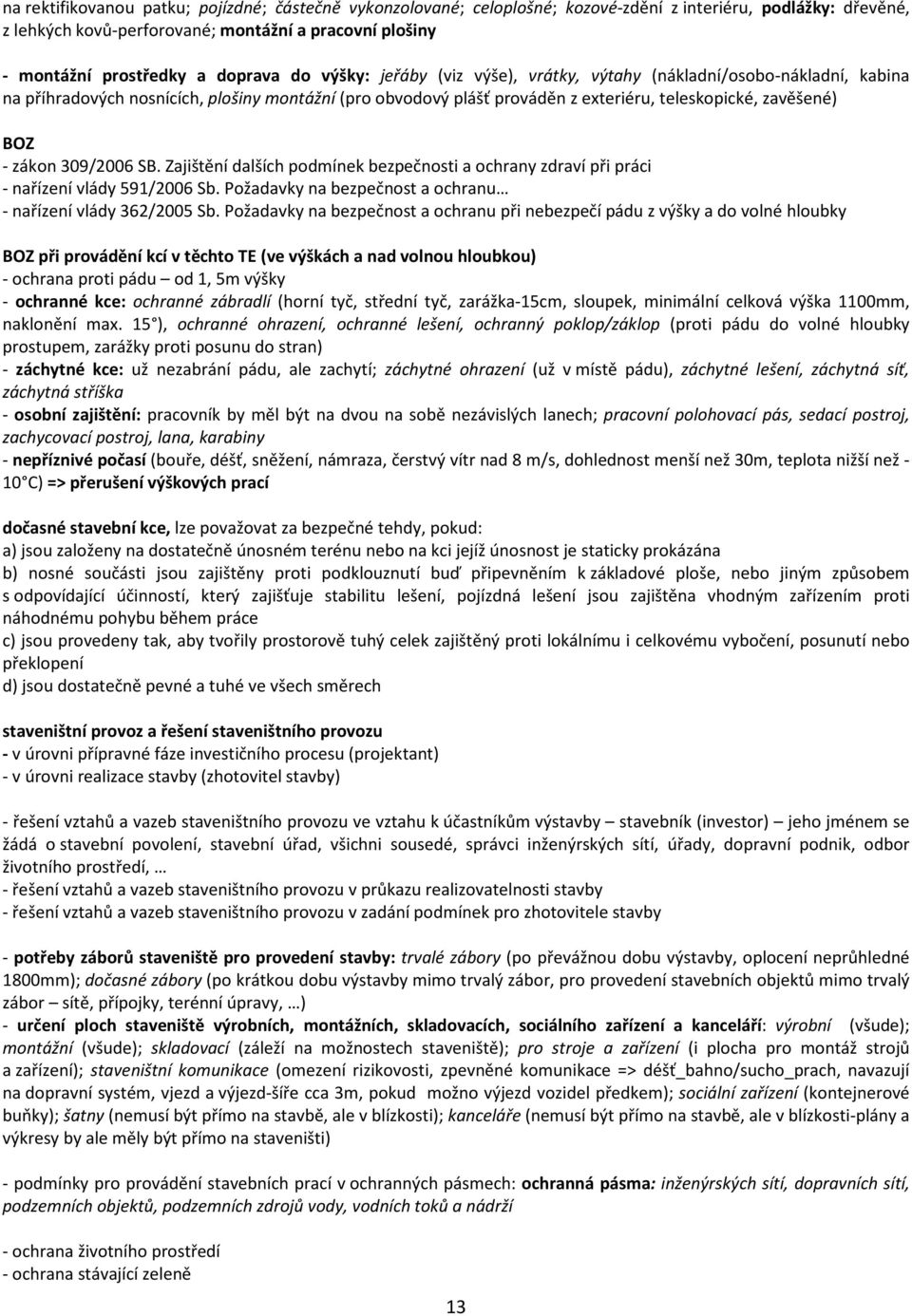 - zákon 309/2006 SB. Zajištění dalších podmínek bezpečnosti a ochrany zdraví při práci - nařízení vlády 591/2006 Sb. Požadavky na bezpečnost a ochranu - nařízení vlády 362/2005 Sb.