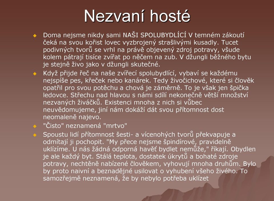 Kdyţ přijde řeč na naše zvířecí spolubydlící, vybaví se kaţdému nejspíše pes, křeček nebo kanárek. Tedy ţivočichové, které si člověk opatřil pro svou potěchu a chová je záměrně.