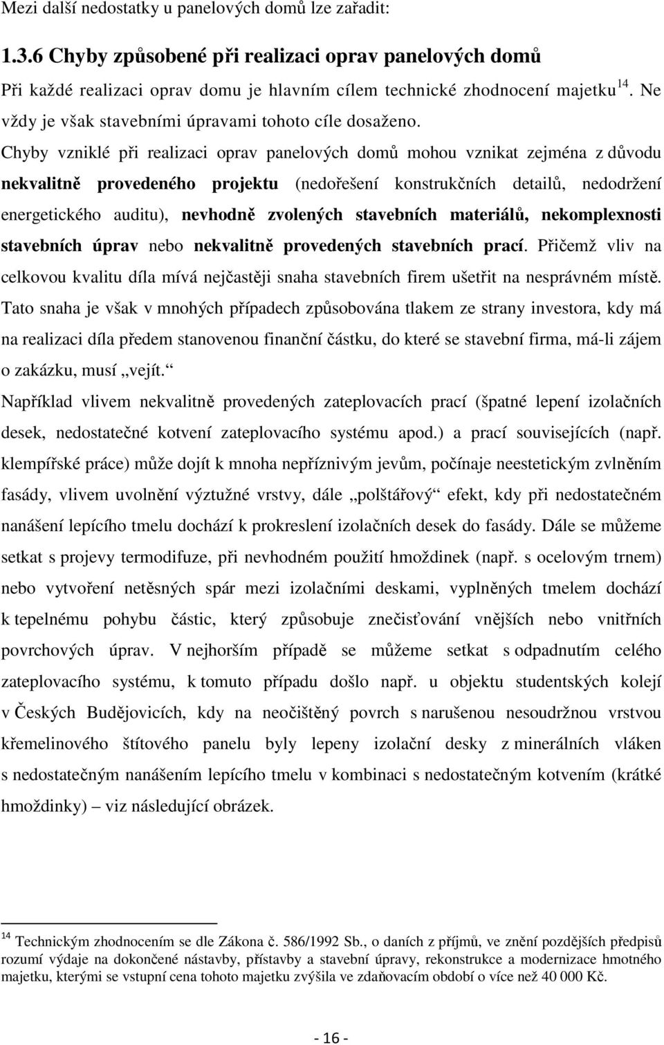 Chyby vzniklé při realizaci oprav panelových domů mohou vznikat zejména z důvodu nekvalitně provedeného projektu (nedořešení konstrukčních detailů, nedodržení energetického auditu), nevhodně