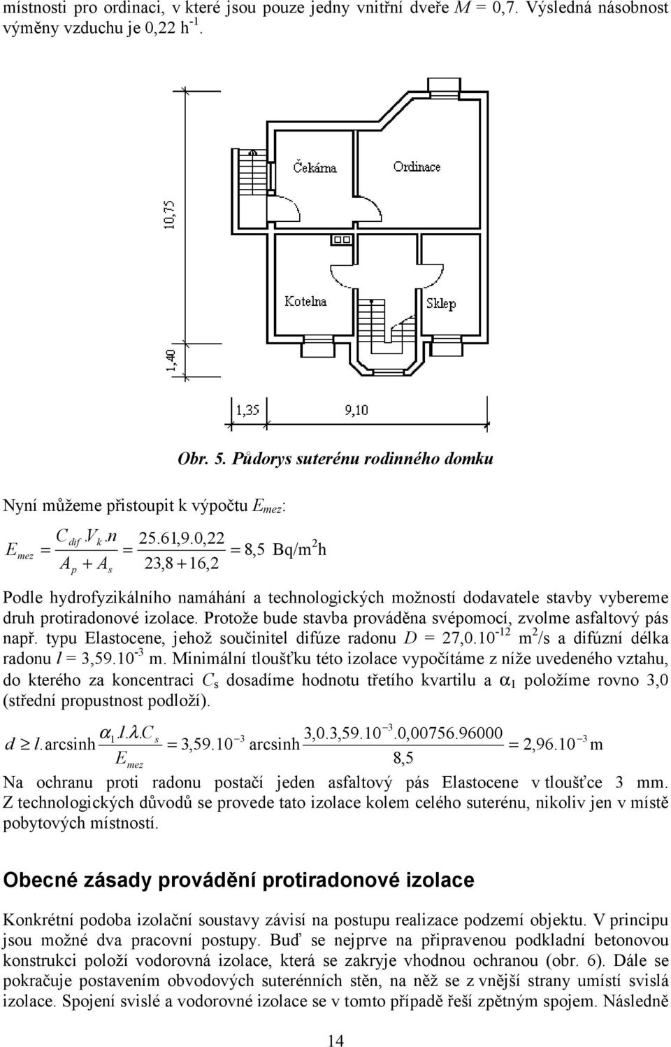 Půdorys suterénu rodinného domku Podle hydrofyzikálního namáhání a technologických možností dodavatele stavby vybereme druh protiradonové izolace.