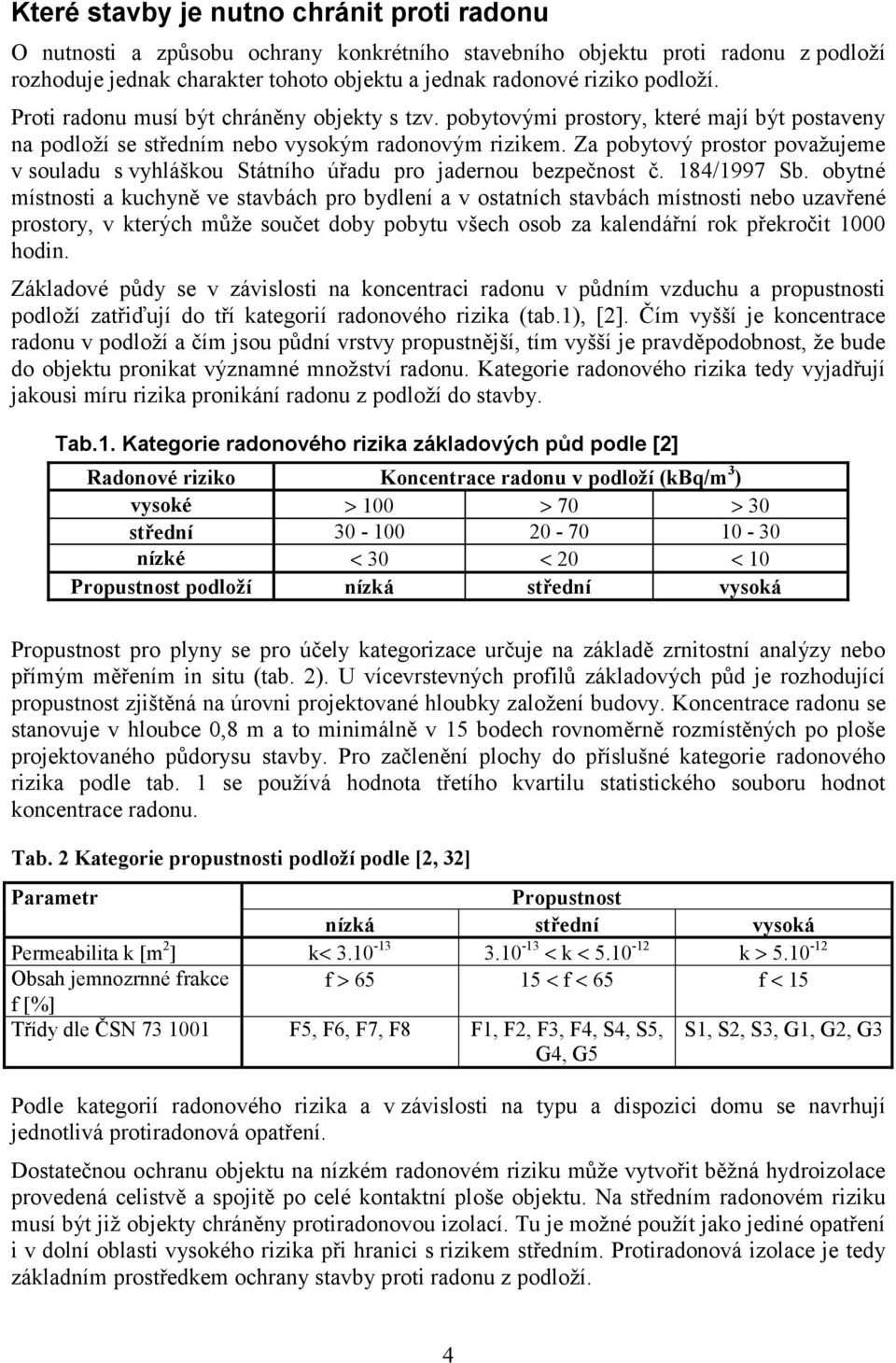 Za pobytový prostor považujeme v souladu s vyhláškou Státního úřadu pro jadernou bezpečnost č. 184/1997 Sb.