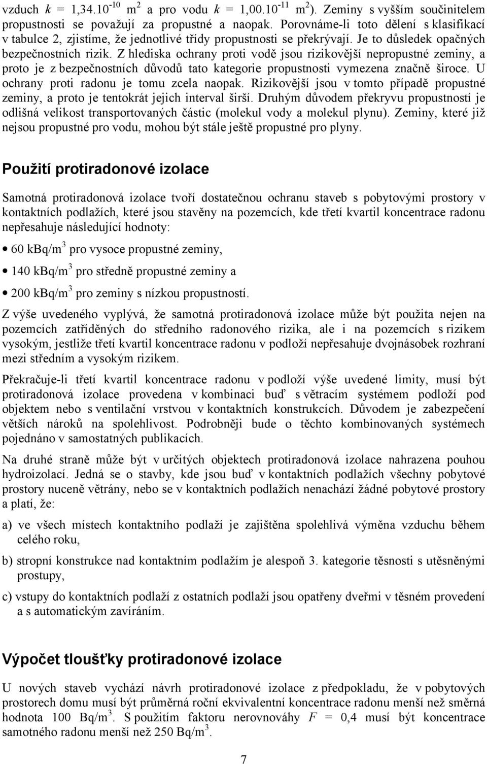 Z hlediska ochrany proti vodě jsou rizikovější nepropustné zeminy, a proto je z bezpečnostních důvodů tato kategorie propustnosti vymezena značně široce. U ochrany proti radonu je tomu zcela naopak.