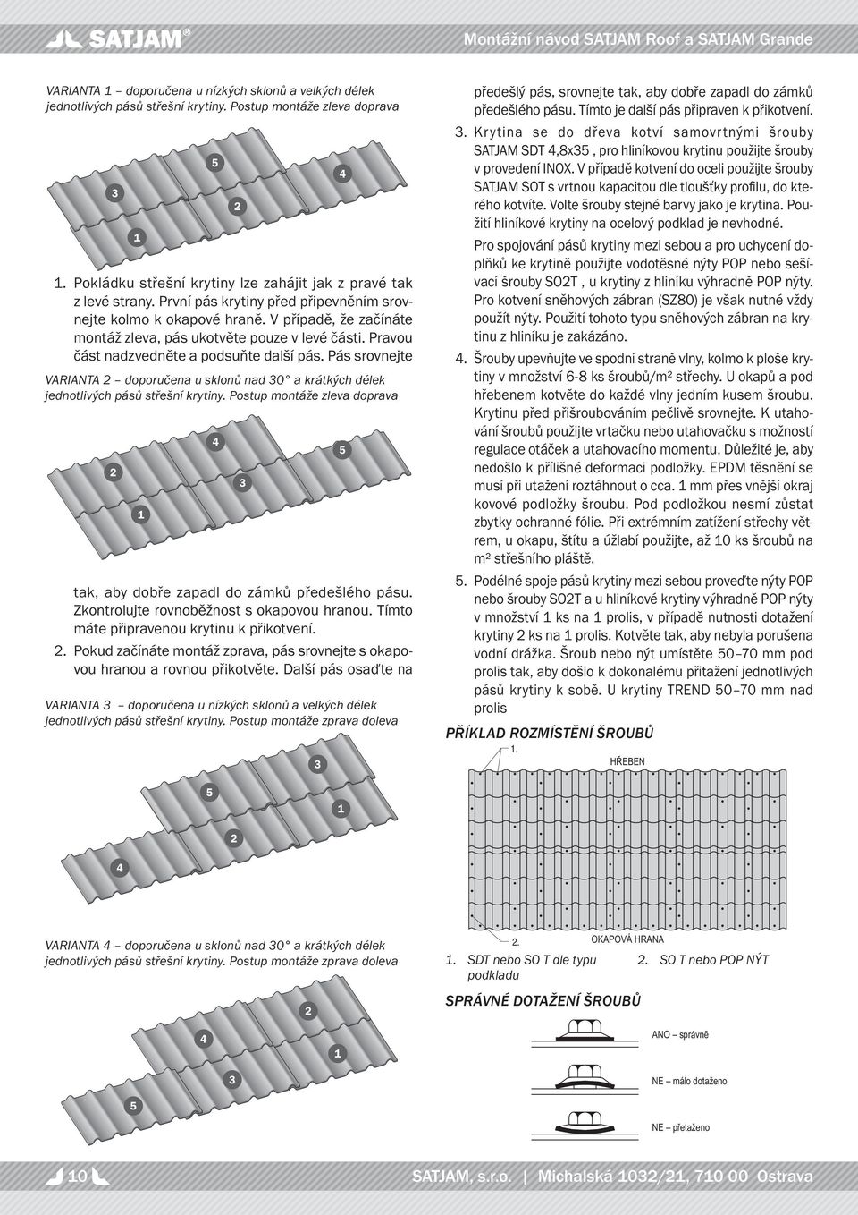 Pás srovnejte VARIANTA 2 doporučena u sklonů nad 30 a krátkých délek jednotlivých pásů střešní krytiny. Postup montáže zleva doprava 2 1 1 5 4 tak, aby dobře zapadl do zámků předešlého pásu.