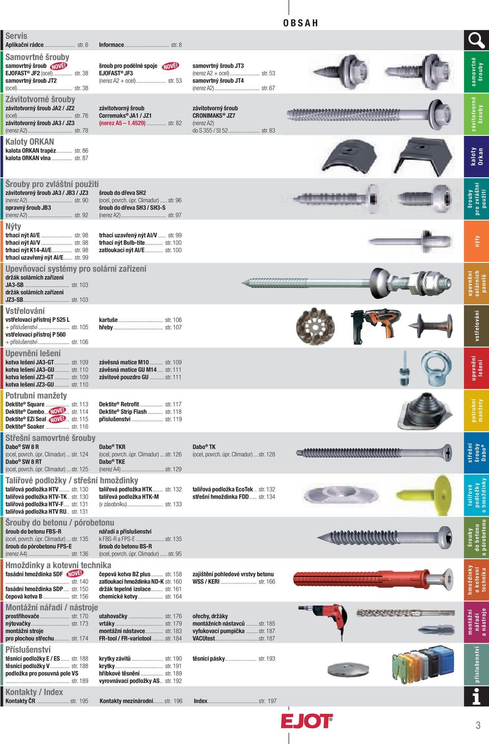 4529)... str. 82 samovrtný šroub JT3 (nerez A2 + ocel)... str. 53 samovrtný šroub JT4 (nerez A2)... str. 67 závitotvorný šroub CRONIMAKS JZ7 (nerez A2) do S 355 / St 52... str. 83 OBSAH Bohrschrauben Dichtschrauben - kalotten Šrouby závitotvorný šroub JA3 / JB3 / JZ3 (nerez A2).