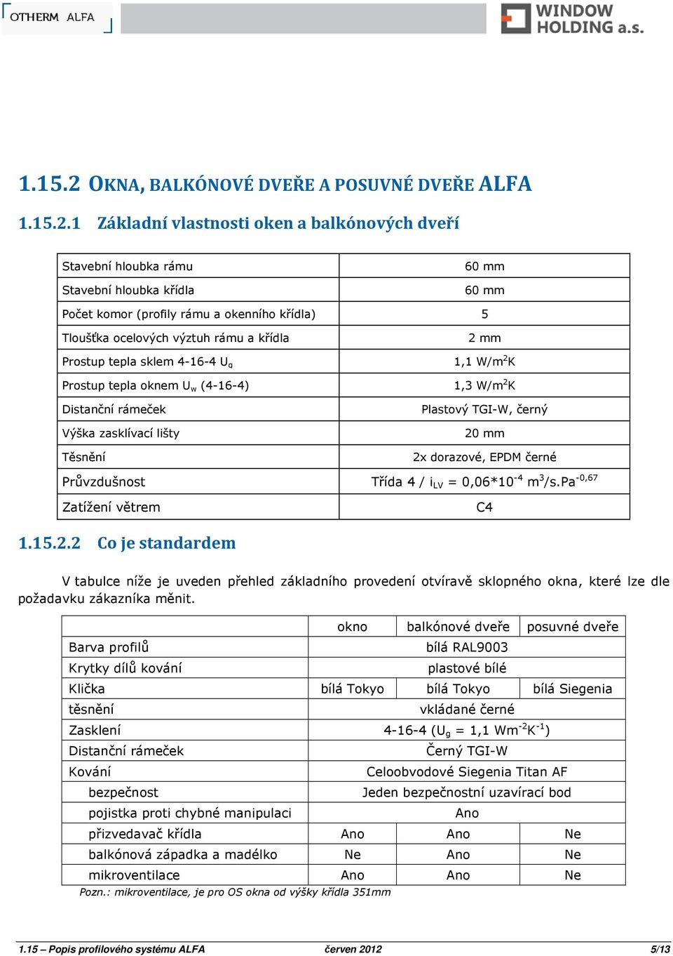 1 Základní vlastnosti oken a balkónových dveří Stavební hloubka rámu Stavební hloubka křídla 60 mm 60 mm Počet komor (profily rámu a okenního křídla) 5 Tloušťka ocelových výztuh rámu a křídla Prostup