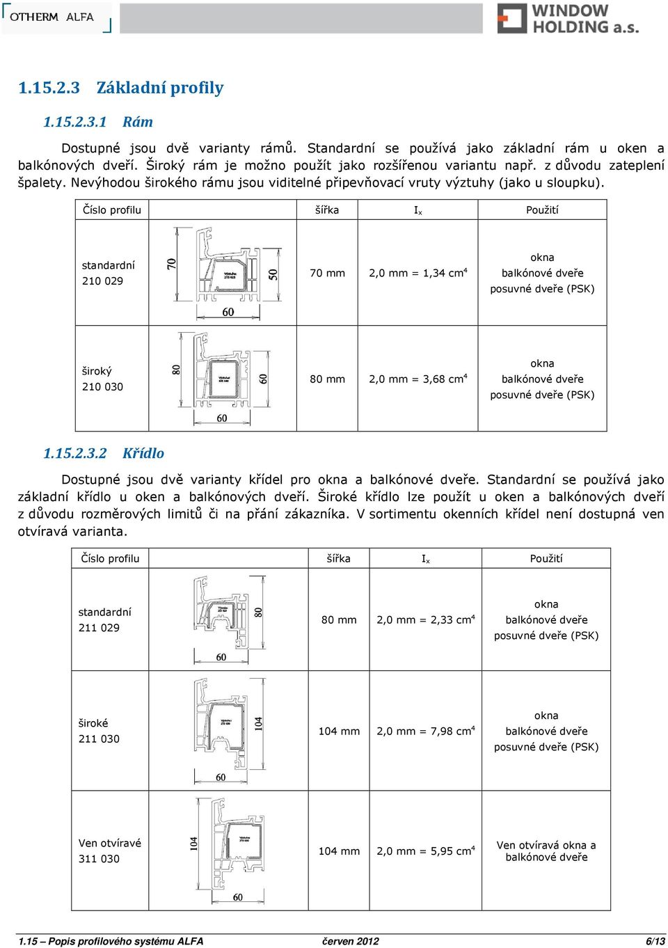 Číslo profilu šířka I x Použití standardní 210 029 70 mm 2,0 mm = 1,34 cm 4 balkónové dveře okna posuvné dveře (PSK) široký 210 030 80 mm 2,0 mm = 3,68 cm 4 balkónové dveře okna posuvné dveře (PSK) 1.