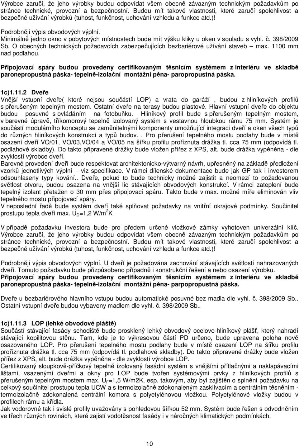 Minimálně jedno okno v pobytových místnostech bude mít výšku kliky u oken v souladu s vyhl. č. 398/2009 Sb. obecných technických požadavcích zabezpečujících bezbariérové užívání staveb max.