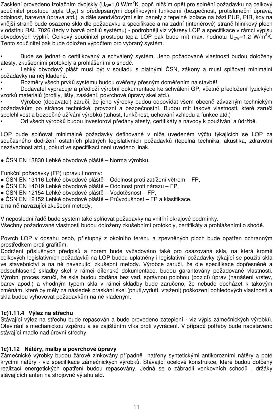 ) a dále sendvičovými slim panely z tepelné izolace na bázi PUR, PIR, kdy na vnější straně bude osazeno sklo dle požadavku a specifikace a na zadní (interiérové) straně hliníkový plech v odstínu RAL