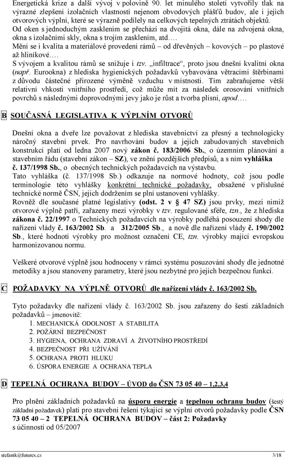 ztrátách objektů. Od oken s jednoduchým zasklením se přechází na dvojitá okna, dále na zdvojená okna, okna s izolačními skly, okna s trojím zasklením, atd.