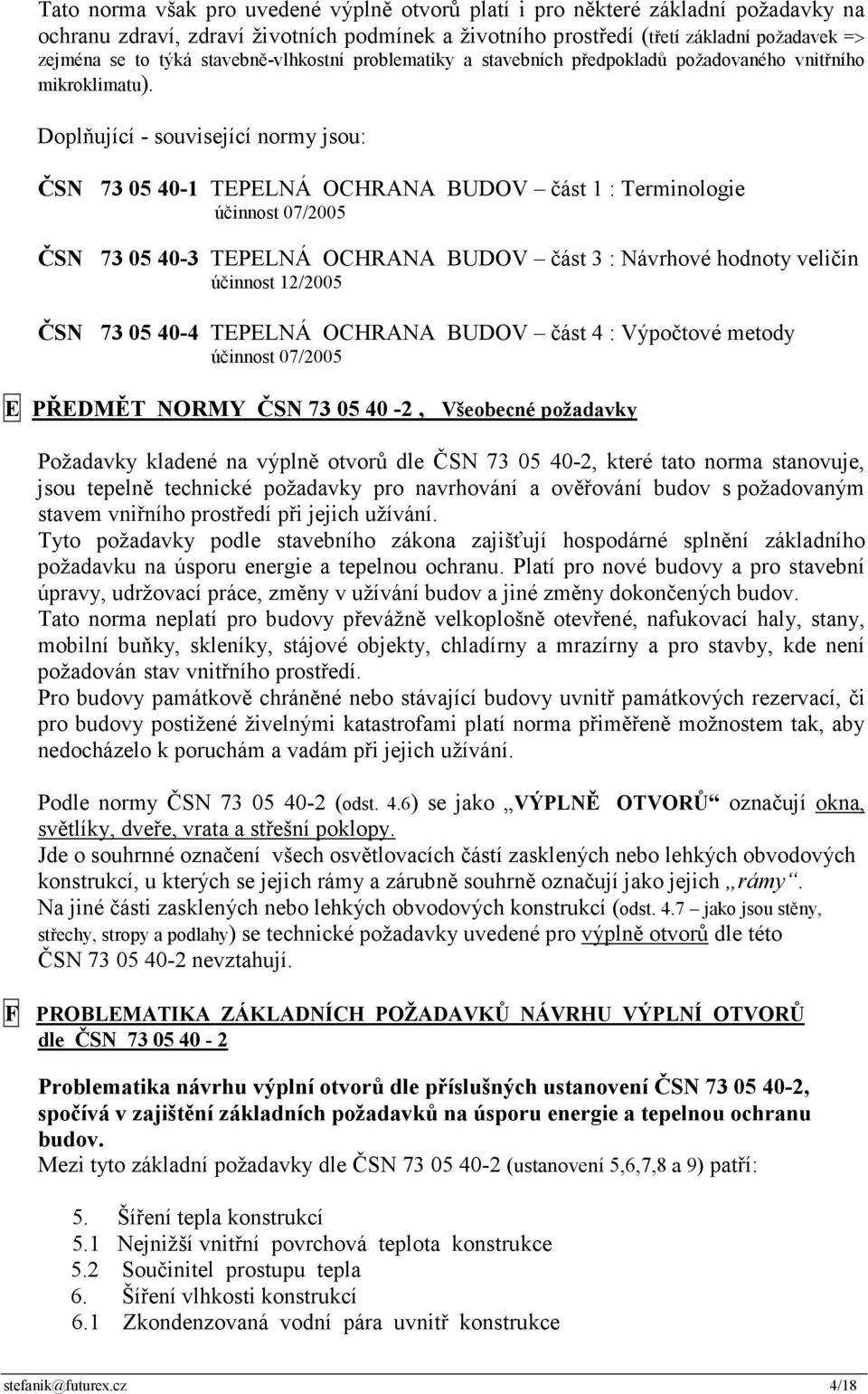 Doplňující - související normy jsou: ČSN 73 05 40-1 TEPELNÁ OCHRANA BUDOV část 1 : Terminologie účinnost 07/2005 ČSN 73 05 40-3 TEPELNÁ OCHRANA BUDOV část 3 : Návrhové hodnoty veličin účinnost