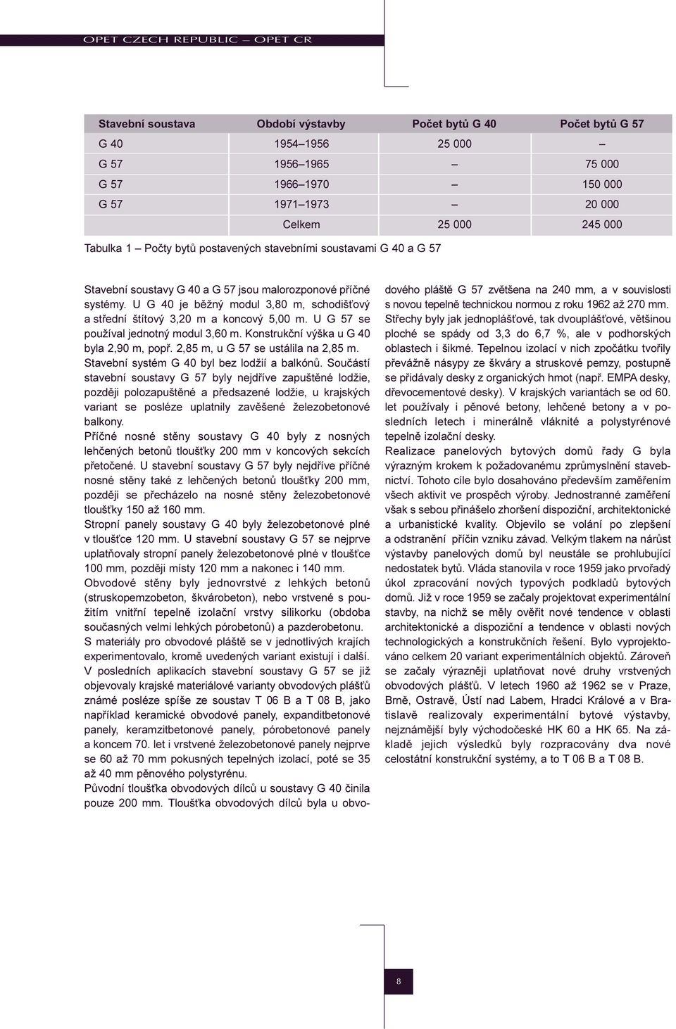 U G 40 je bìžný modul 3,80 m, schodiš ový a støední štítový 3,20 m a koncový 5,00 m. U G 57 se používal jednotný modul 3,60 m. Konstrukèní výška u G 40 byla 2,90 m, popø.